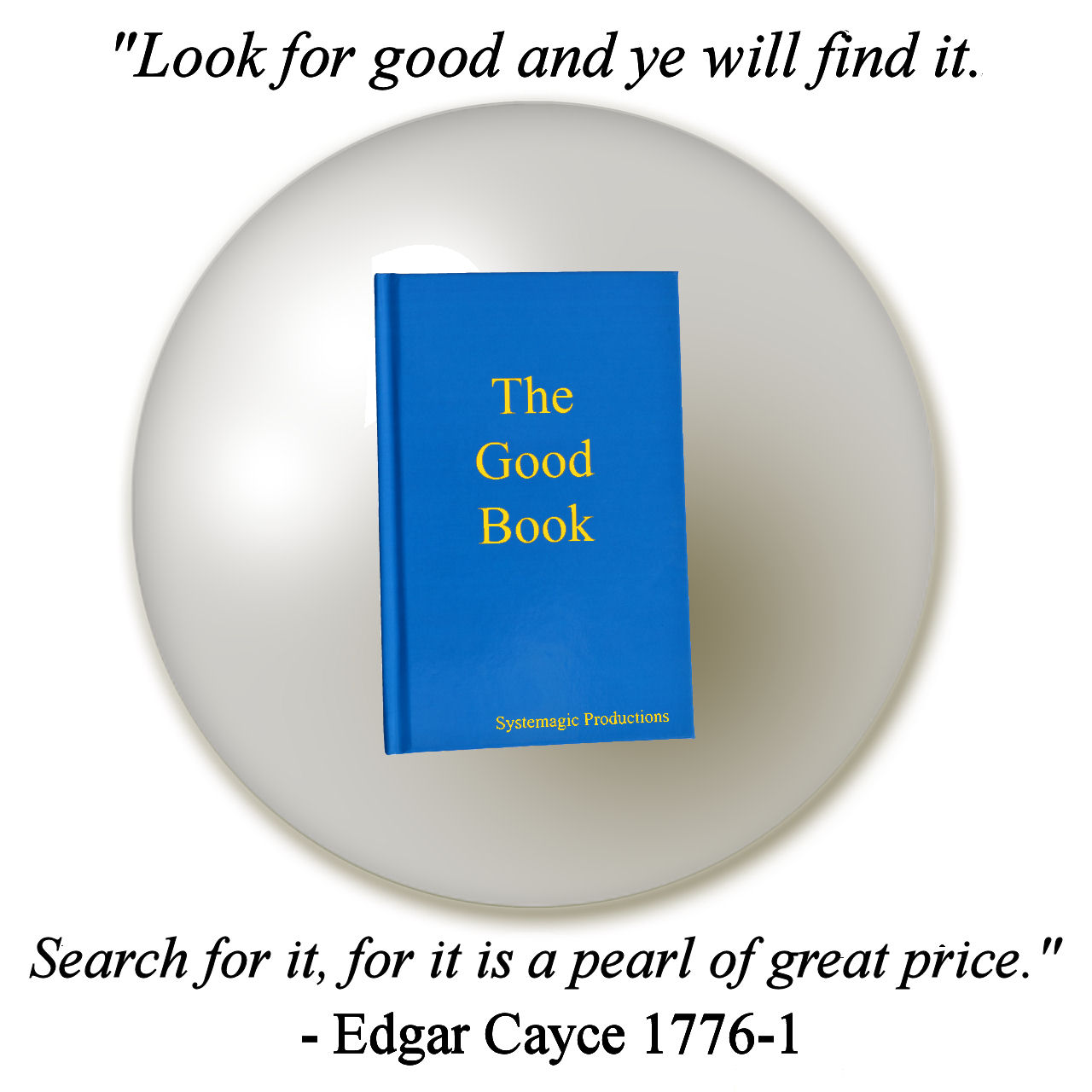 Look for good and ye will find it. Search for it, for it is a pearl of great price.